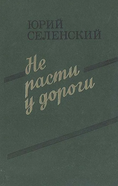 Обложка книги Не расти у дороги, Юрий Селенский