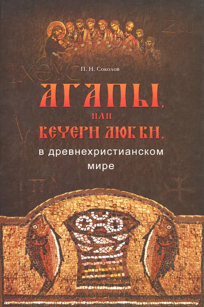Обложка книги Агапы, или вечери любви, в древнехристианском мире, П. Н. Соколов