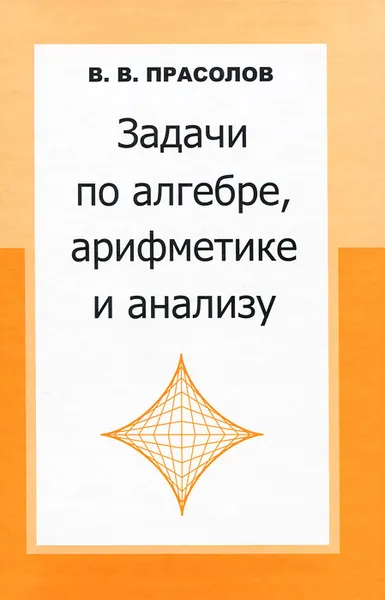 Обложка книги Задачи по алгебре, арифметике и анализу, Прасолов Виктор Васильевич