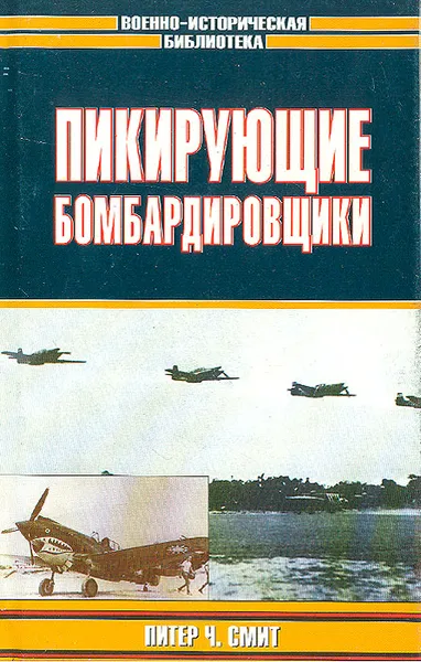 Обложка книги Пикирующие бомбардировщики: История пикировщика. Пикировщики над джунглями, Питер Ч. Смит