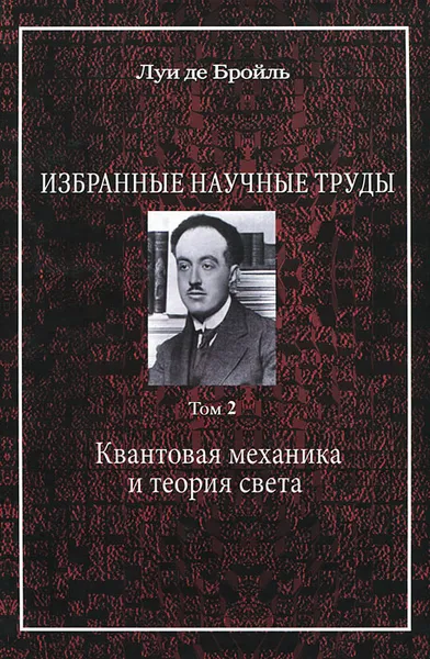 Обложка книги Избранные научные труды. Том 2. Квантовая механика и теория света, Луи де Бройль