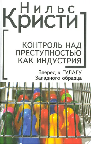 Обложка книги Контроль над преступностью как индустрия. Вперед к ГУЛАГУ Западного образца, Кристи Нильс Nils Christie