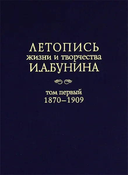 Обложка книги Летопись жизни и творчества И. А. Бунина. Том 1. 1870-1909 год, Иван Бунин