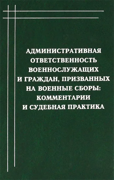 Обложка книги Административная ответственность военнослужащих и граждан, призванных на военные сборы. Комментарии и судебная практика, К. В. Фатеев, С. С. Харитонов, С. В. Шанхаев