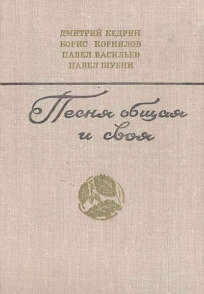 Обложка книги Песня общая и своя. Стихи. Поэмы, Дмитрий Кедрин, Борис Корнилов, Павел Васильев, Павел Шубин