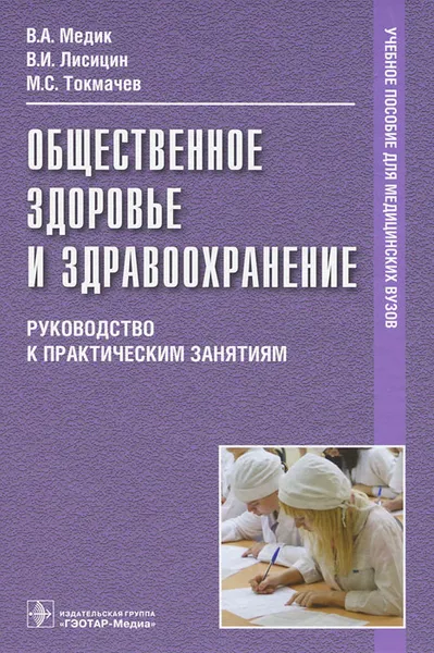 Обложка книги Общественное здоровье и здравоохранение. Руководство к практическим занятиям, В. А. Медик, В. И. Лисицин, М. С. Токмачев