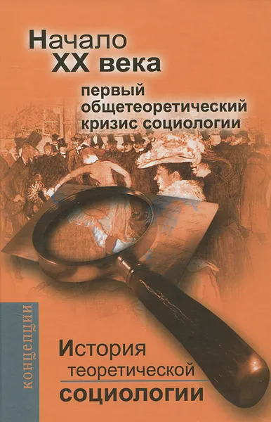 Обложка книги История теоретической социологии. Начало ХХ века. Первый общетеоретический кризис социологии, В. Фомина,М. Ковалева,Инна Девятко