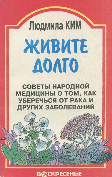 Обложка книги Живите долго. Советы народной медицины о том, как уберечься от рака и других заболеваний, Людмила Ким