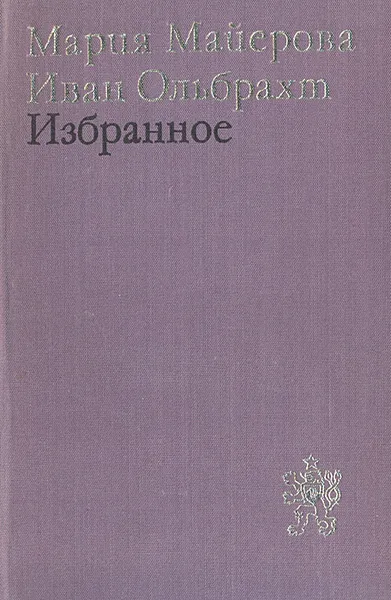 Обложка книги Мария Майерова. Иван Ольбрахт. Избранное, Мария Майерова, Иван Ольбрахт