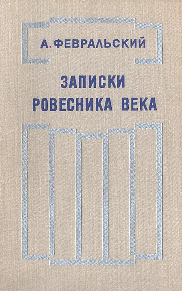 Обложка книги Записки ровесника века, Февральский Александр Вильямович