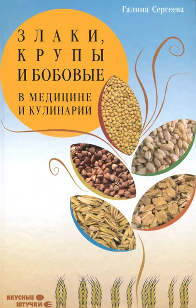 Обложка книги Злаки, крупы и бобовые в медицине и кулинарии, Галина Сергеева