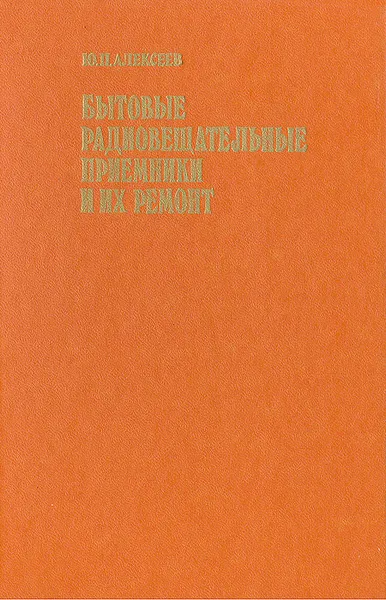 Обложка книги Бытовые радиовещательные приемники и их ремонт, Ю. П. Алексеев