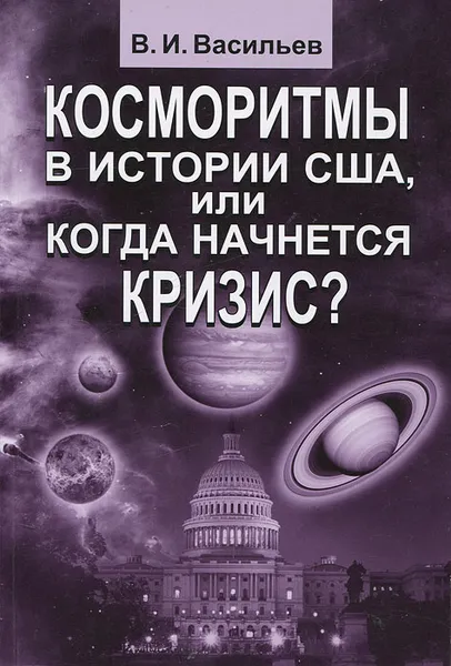 Обложка книги Косморитмы в истории США, или когда начнется кризис?, В. И. Васильев