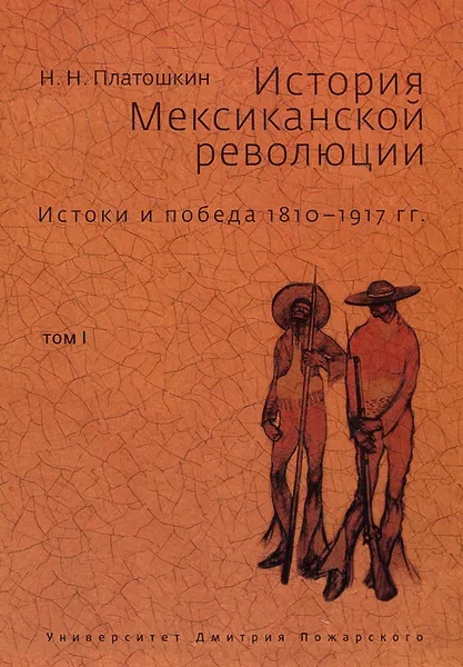 Обложка книги История Мексиканской революции. Истоки и победа 1810-1917 гг. Том 1, Платошкин Николай Николаевич