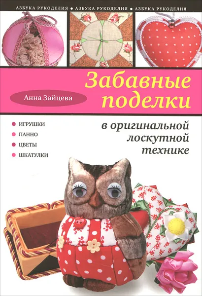 Обложка книги Забавные поделки в оригинальной лоскутной технике, Анна Зайцева