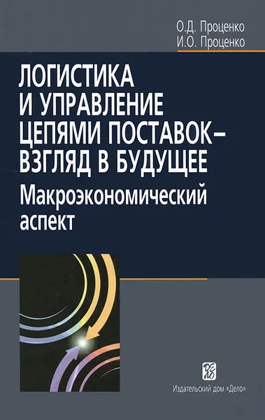 Обложка книги Логистика и управление цепями поставок - взгляд в будущее. Макроэкономический аспект, О. Д. Проценко, И. О. Проценко