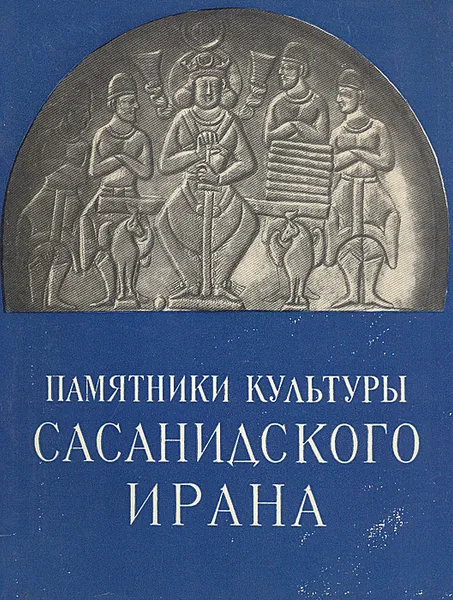 Обложка книги Памятники культуры Сасанидского Ирана, Ростислав Кинжалов,Владимир Луконин