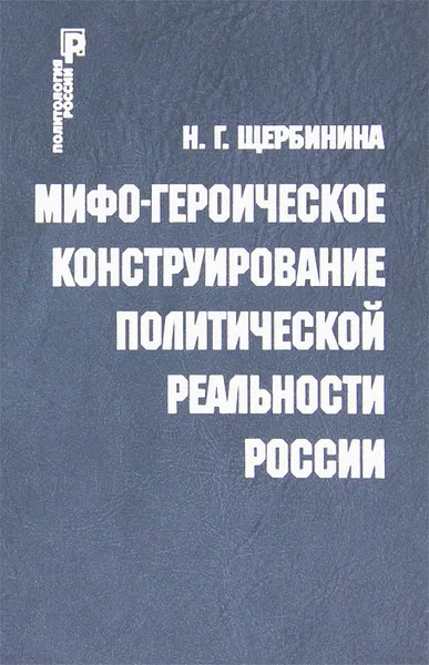 Обложка книги Мифо-героическое конструирование политической реальности России, Н. Г. Щербинина