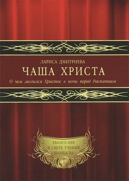 Обложка книги Чаша Христа. О чем молился Христос в ночи перед Распятием, Лариса Дмитриева