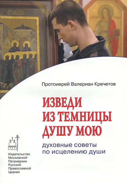 Обложка книги Изведи из темницы душу мою. Духовные советы по исцелению души, Протоиерей Валериан Кречетов