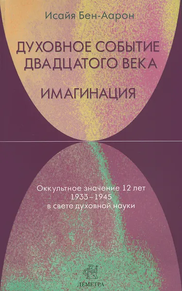 Обложка книги Духовное Событие двадцатого века. Имагинация. Оккультное значение 12 лет 1933-1945 в свете духовной науки, Исайя Бен-Аарон