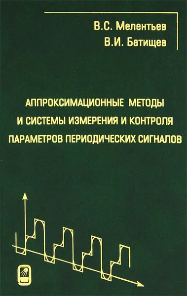 Обложка книги Аппроксимационные методы и системы измерения и контроля параметров периодических сигналов, М. С. Мелентьев, В. И. Батищев