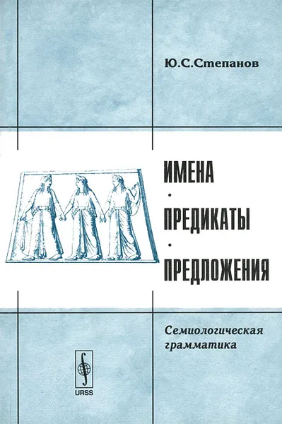 Обложка книги Имена, предикаты, предложения. Семиологическая грамматика, Ю. С. Степанов