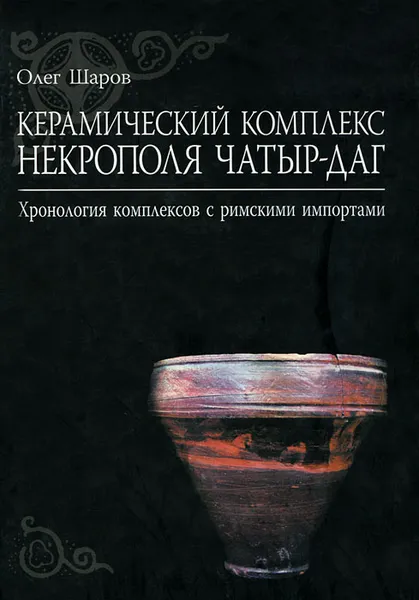 Обложка книги Керамический комплекс некрополя Чатыр-Даг. Хронология комплексов с римскими импортами, Олег Шаров