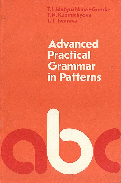 Обложка книги Advanced Practical Grammar in Patterns (For Laboratory Work), T. I. Matyushkina-Guerke, T. N. Kuzmichyova, L. L. Ivanova