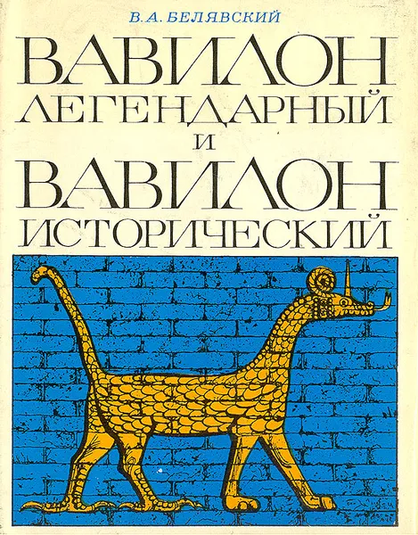 Обложка книги Вавилон легендарный и Вавилон исторический, Белявский Виталий А.