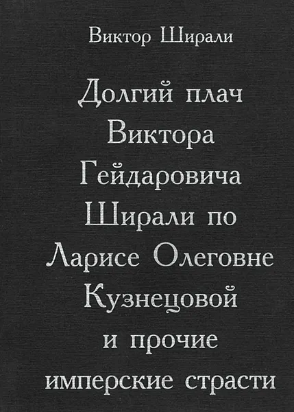 Обложка книги Долгий плач Виктора Гейдаровича Ширали по Ларисе Олеговне Кузнецовой и прочие имперские страсти, Виктор Ширали