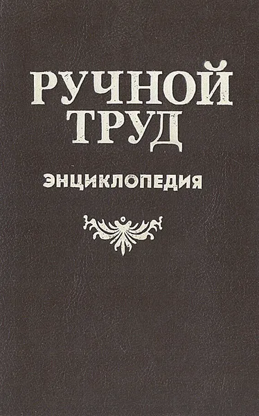 Обложка книги Ручной труд. Энциклопедия, Д. Евстигнеев,В. Круговов,Н. Павлов