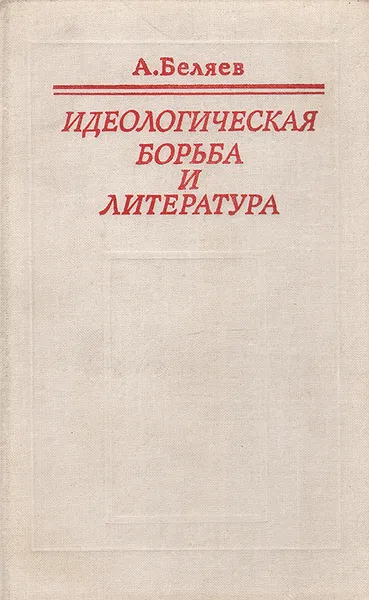 Обложка книги Идеологическая борьба и литература, А. Беляев
