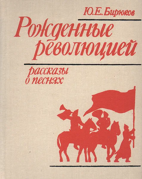 Обложка книги Рожденные революцией: Рассказы о песнях, Ю. Е. Бирюков