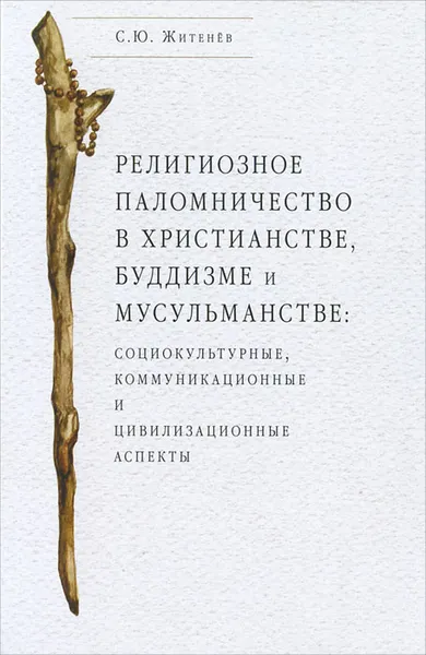 Обложка книги Религиозное паломничество в христианстве, буддизме и мусульманстве, С. Ю. Житенев