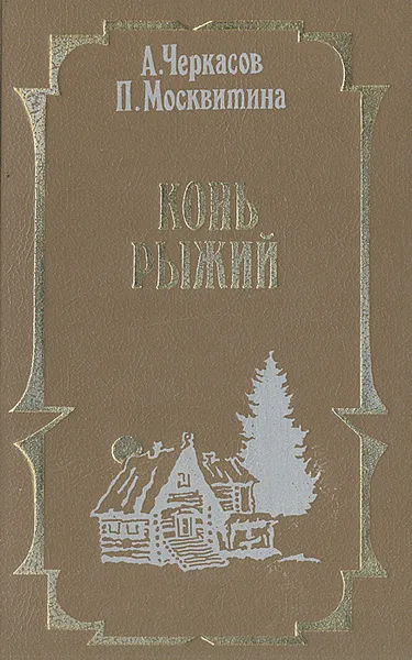 Обложка книги Конь Рыжий: Сказание о людях тайги, А. Черкасов, П. Москвитина