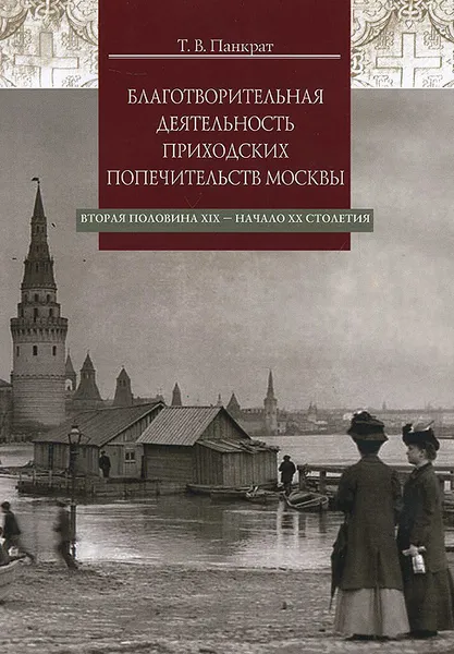 Обложка книги Благотворительная деятельность приходских попечительств Москвы. Вторая половина XIX - начало XX столетия, Т. В. Панкрат