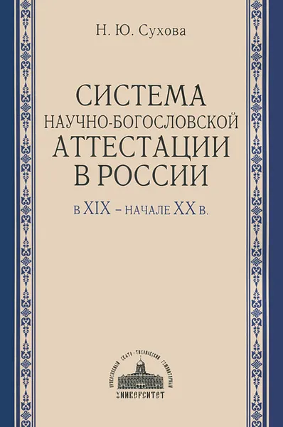 Обложка книги Система научно-богословской аттестации в России в XIX - начале XX в., Н. Ю. Сухова