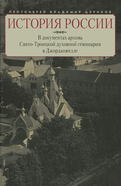 Обложка книги История России в документах архива Свято-Троицкой духовной семинарии в Джорданвилле, Протоиерей Владимир Цуриков