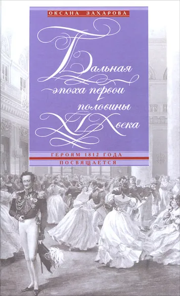 Обложка книги Бальная эпоха первой половины XIX века. Героям 1812 года посвящается, Оксана Захарова