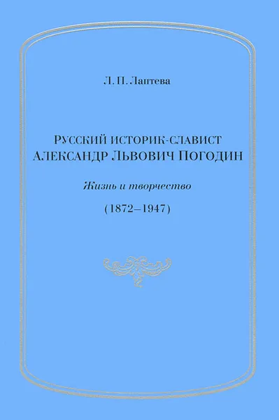 Обложка книги Русский историк - славист А. Л. Погодин, Л. П. Лаптева