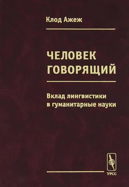 Обложка книги Человек говорящий. Вклад лингвистики в гуманитарные науки, Клод Ажеж