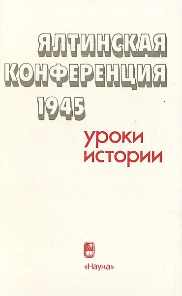 Обложка книги Ялтинская конференция 1945. Уроки истории, 