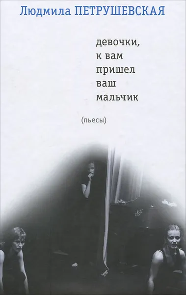 Обложка книги Девочки, к вам пришел ваш мальчик, Людмила Петрушевская