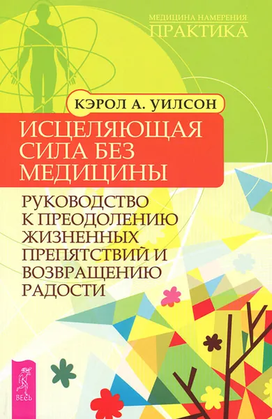 Обложка книги Исцеляющая сила без медицины. Руководство к преодолению жизненных препятствий и возвращению радости, Кэрол А. Уилсон