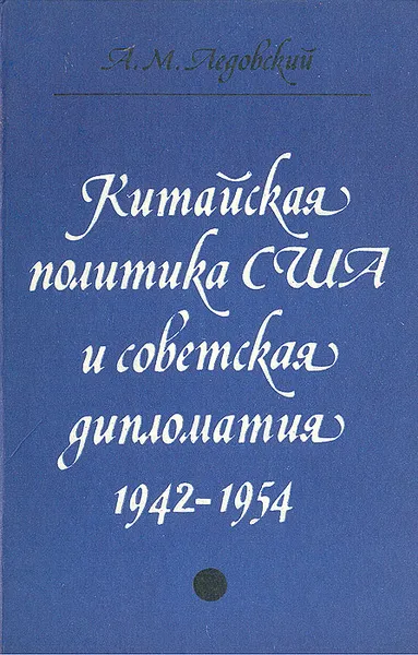 Обложка книги Китайская политика США и советская дипломатия 1942-1954, А. М. Ледовский