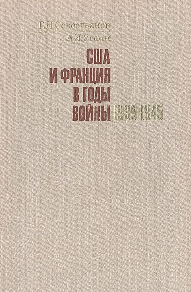 Обложка книги США и Франция в годы войны 1939 - 1945. Из истории взаимоотношений, Г. Н. Севостьянов, А. И. Уткин