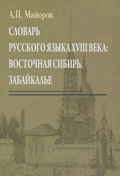 Обложка книги Словарь русского языка XVIII века. Восточная Сибирь. Забайкалье, А. П. Майоров