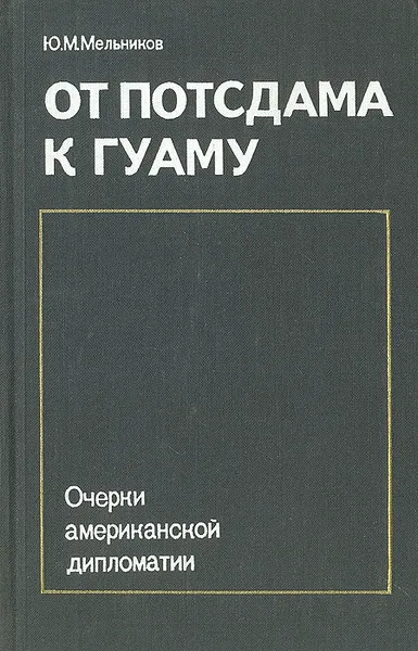 Обложка книги От Потсдама к Гуаму: Очерки американской дипломатии, Ю. М. Мельников