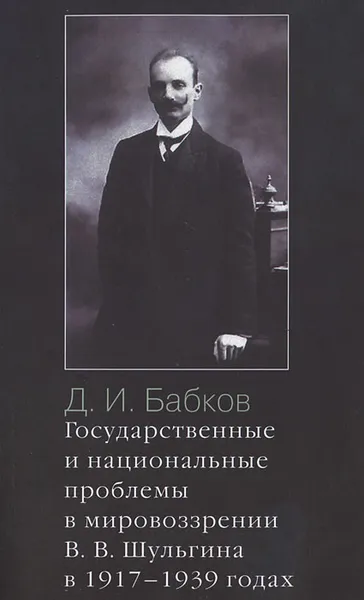 Обложка книги Государственные и национальные проблемы в мировоззрении В. В. Шульгина в 1917-1939 годах, Д. И. Бабков